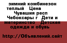 зимний комбинезон теплый › Цена ­ 1 500 - Чувашия респ., Чебоксары г. Дети и материнство » Детская одежда и обувь   